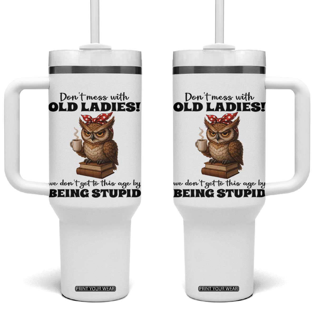 Dont Mess With Old Ladies We Dont Get To This Age By Being Stupid Tumbler With Handle Cute Owl TS11 One Size: 40 oz White Print Your Wear