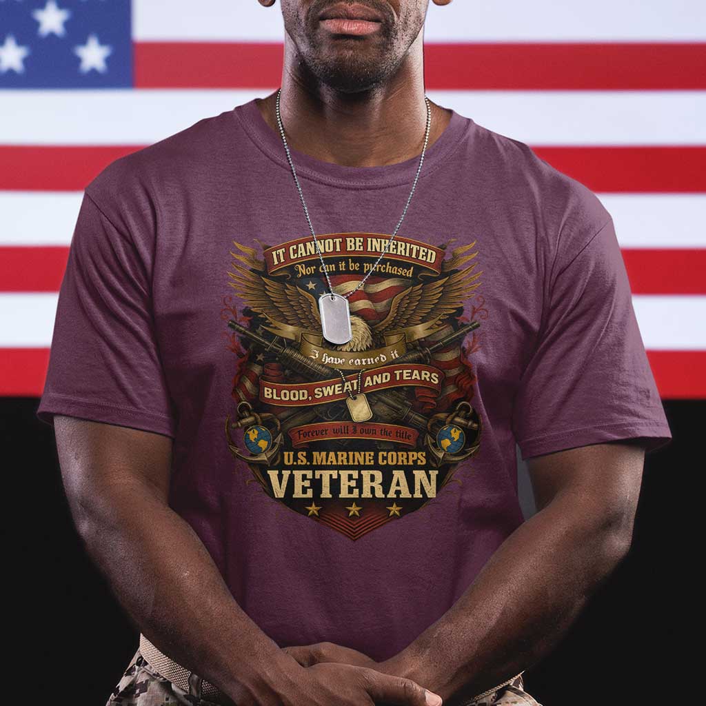 US Marines Veteran T Shirt It Cannot Be Inherited Nor Can It Be Purchased I Have Earned It TS11 Maroon Print Your Wear