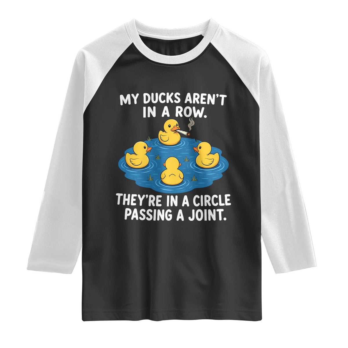 My Duck Arent In A Row They Are In A Circle Passing A Joint Raglan Shirt Funny Duck Cannabis Cigarette TS11 Black White Print Your Wear