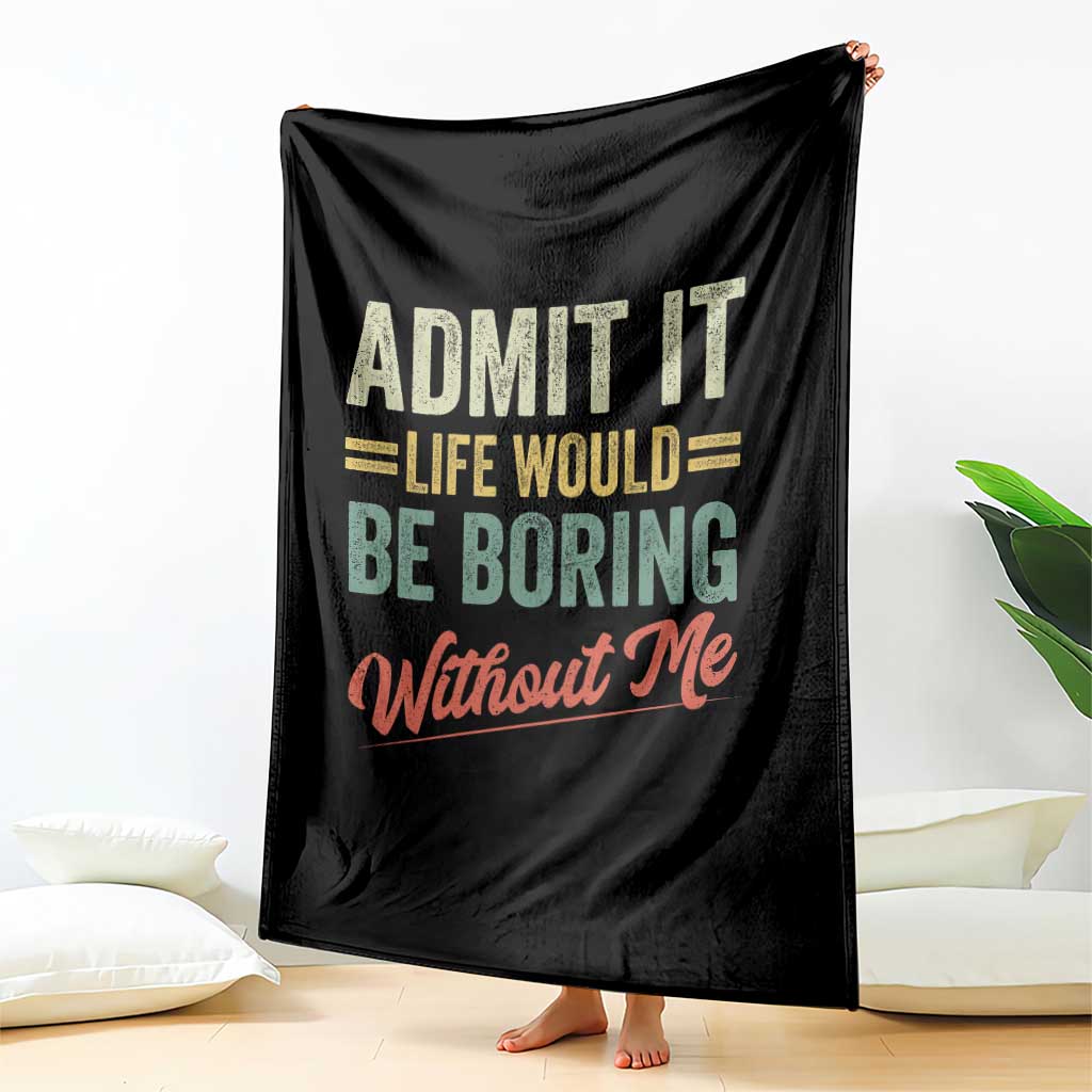 Funny Admit It Life Would Be Boring Without Me Throw Blanket TS11 Print Your Wear