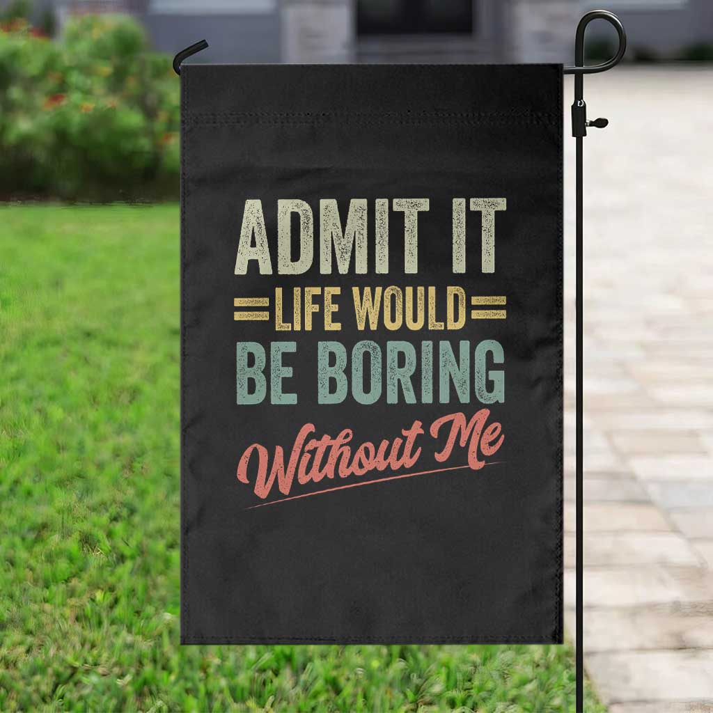 Funny Admit It Life Would Be Boring Without Me Garden Flag TS11 Print Your Wear