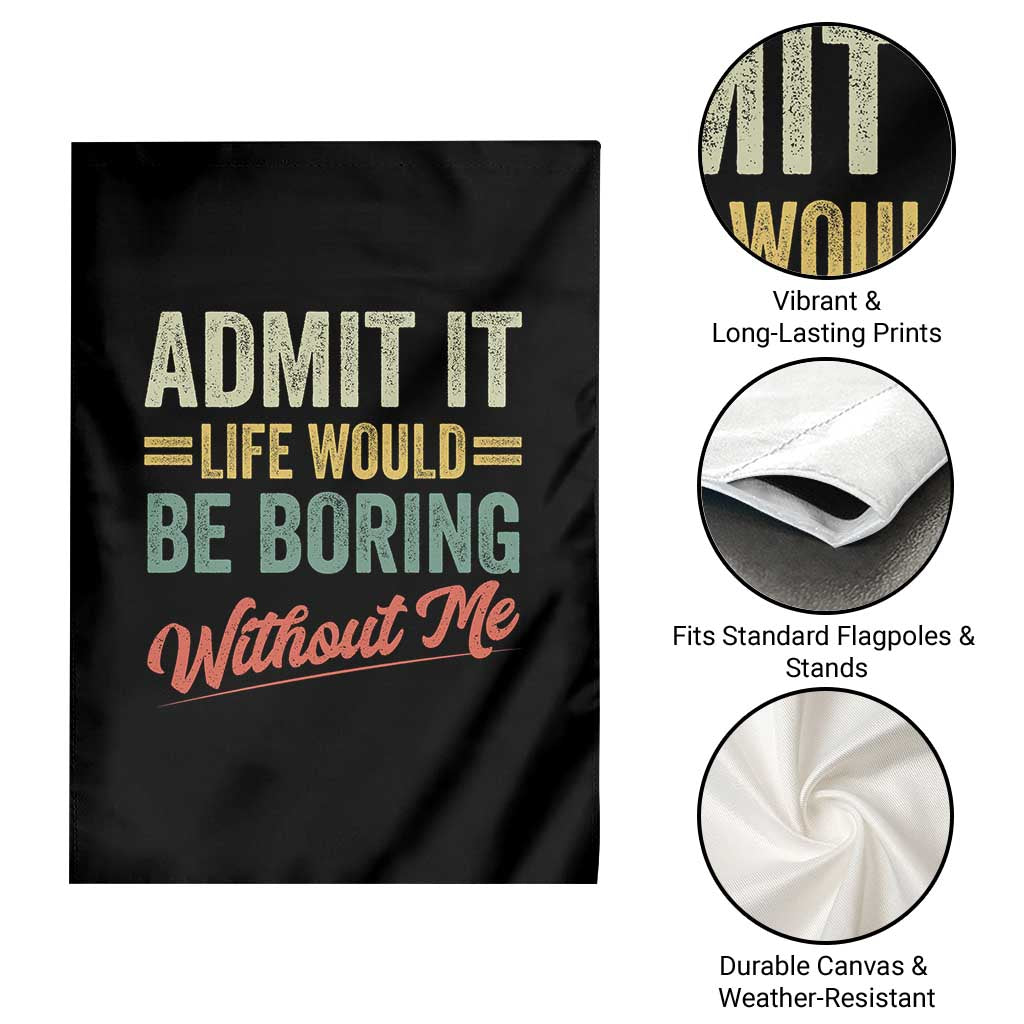 Funny Admit It Life Would Be Boring Without Me Garden Flag TS11 Print Your Wear