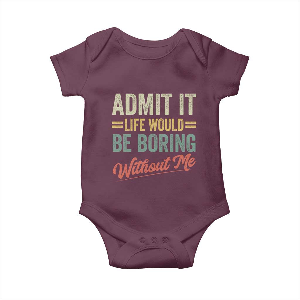 Funny Admit It Life Would Be Boring Without Me Baby Onesie TS11 Maroon Print Your Wear