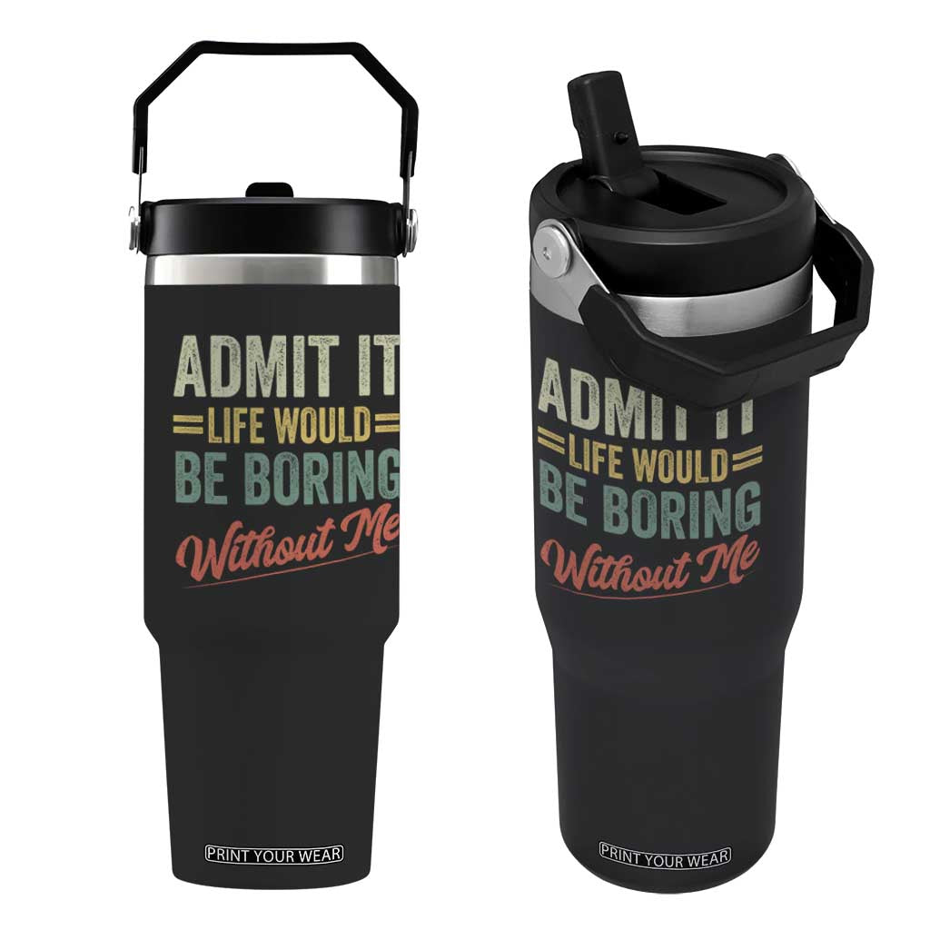 Funny Admit It Life Would Be Boring Without Me Flip Straw Tumbler TS11 One Size: 30 oz Black Print Your Wear