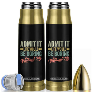 Funny Admit It Life Would Be Boring Without Me Bullet Tumbler TS11 Black Print Your Wear