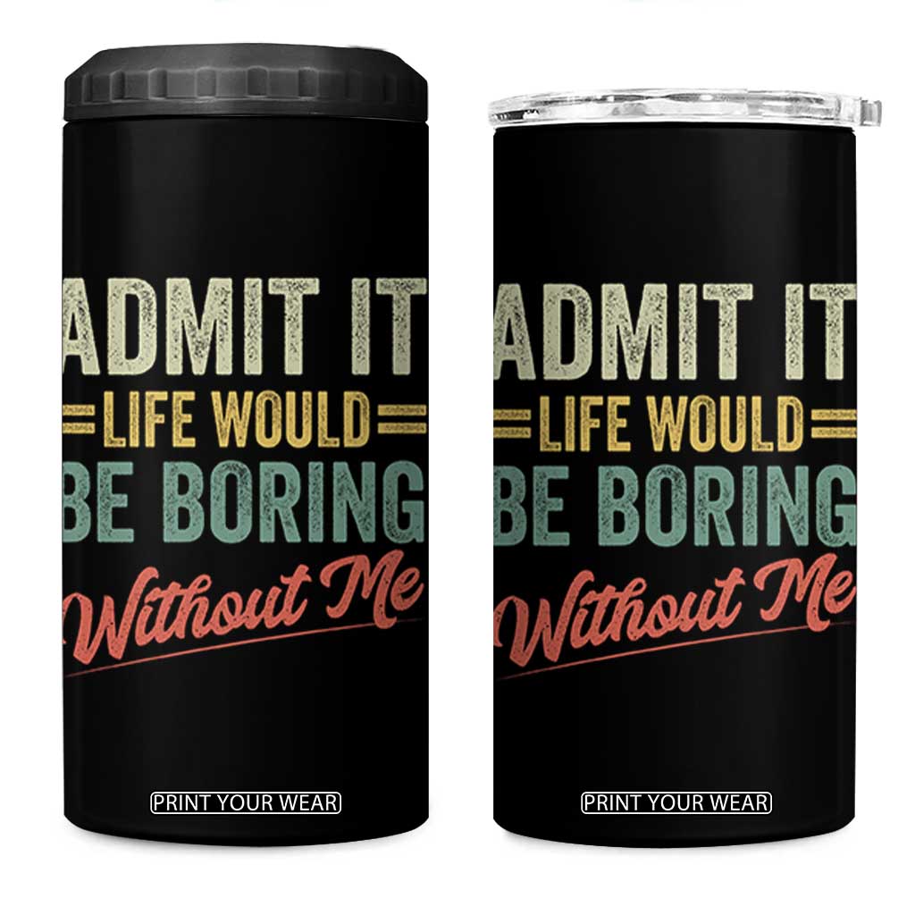 Funny Admit It Life Would Be Boring Without Me 4 in 1 Can Cooler Tumbler TS11 One Size: 16 oz Black Print Your Wear