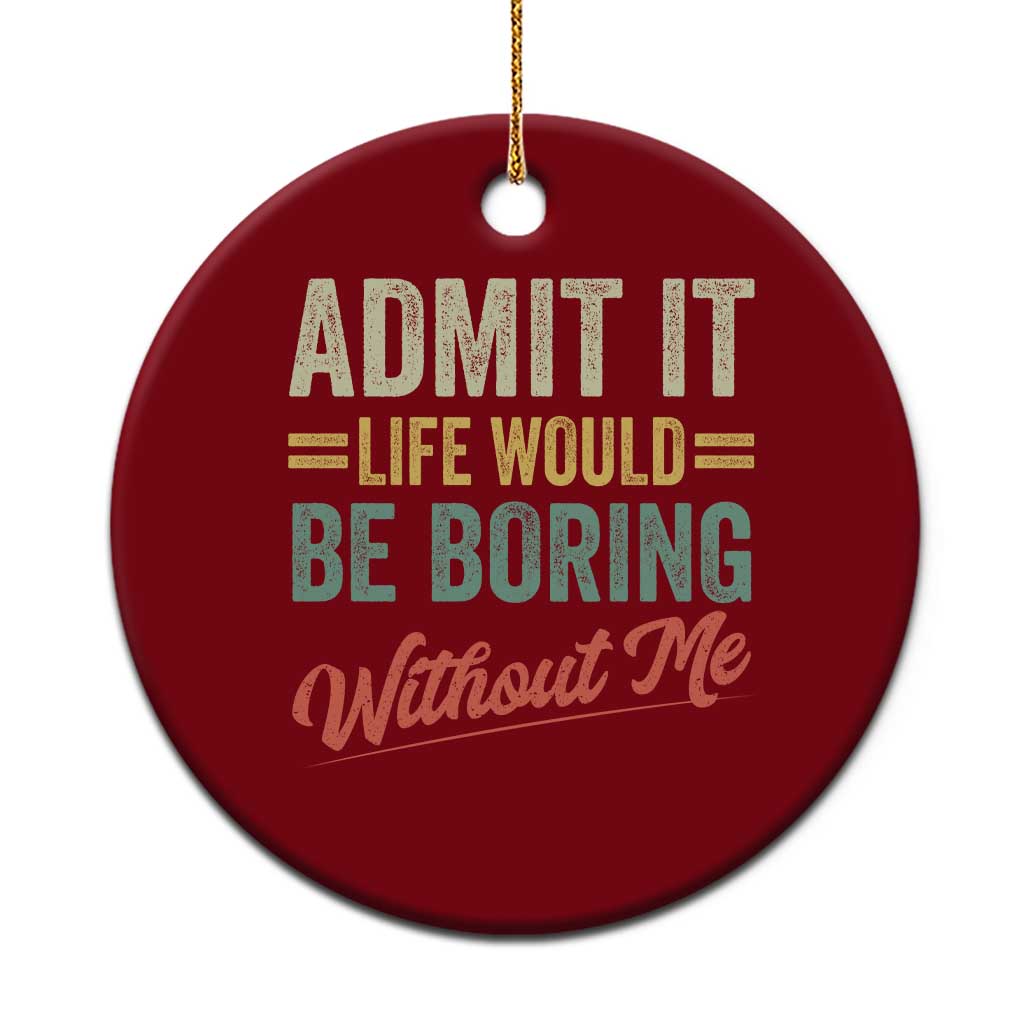 Funny Admit It Life Would Be Boring Without Me Ceramic Ornament TS11 1pc Red Print Your Wear