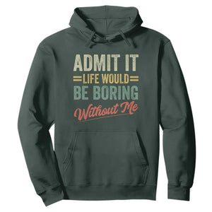 Funny Admit It Life Would Be Boring Without Me Hoodie TS11 Dark Forest Green Print Your Wear