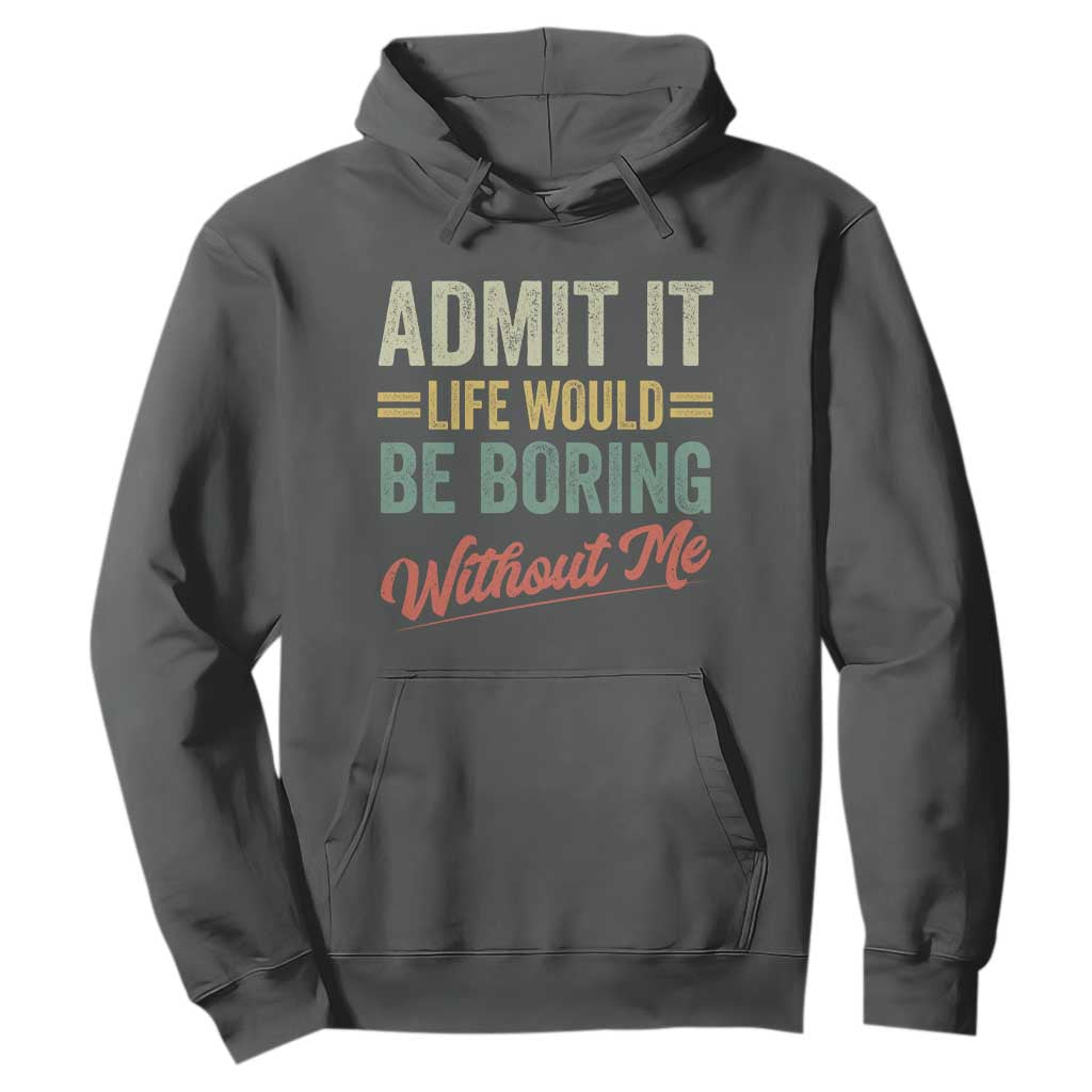 Funny Admit It Life Would Be Boring Without Me Hoodie TS11 Dark Heather Print Your Wear