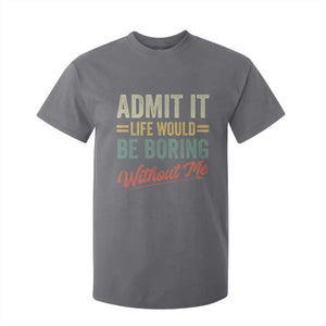 Funny Admit It Life Would Be Boring Without Me T Shirt For Kid TS11 Charcoal Print Your Wear