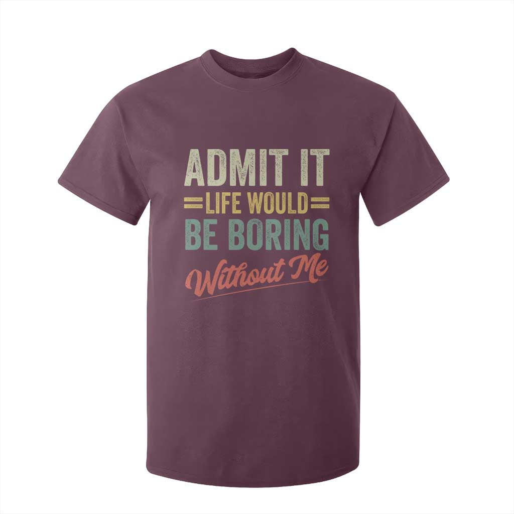Funny Admit It Life Would Be Boring Without Me T Shirt For Kid TS11 Maroon Print Your Wear