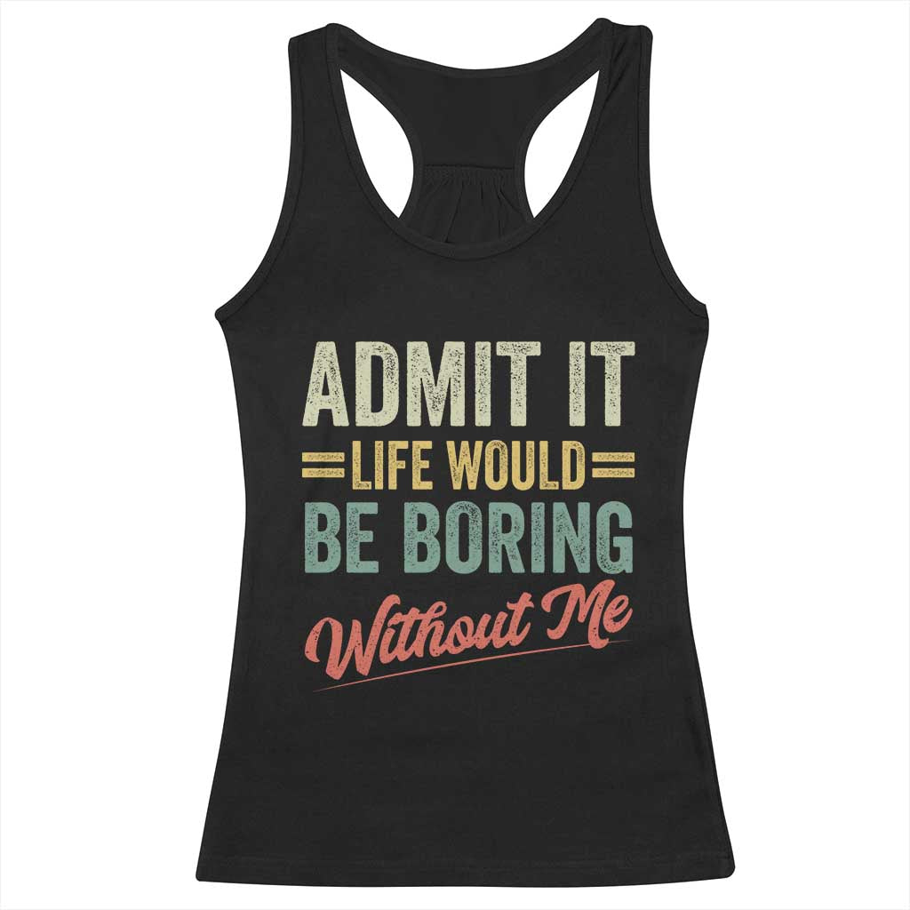 Funny Admit It Life Would Be Boring Without Me Racerback Tank Top TS11 Black Print Your Wear