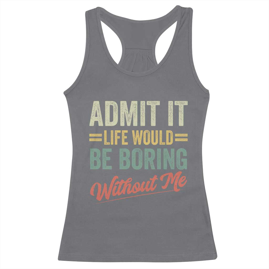Funny Admit It Life Would Be Boring Without Me Racerback Tank Top TS11 Charcoal Print Your Wear