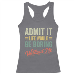 Funny Admit It Life Would Be Boring Without Me Racerback Tank Top TS11 Charcoal Print Your Wear