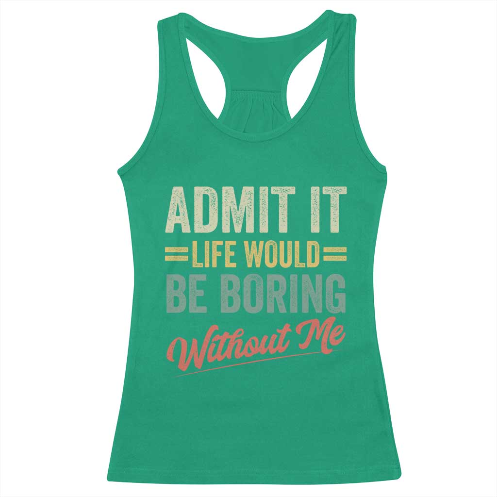 Funny Admit It Life Would Be Boring Without Me Racerback Tank Top TS11 Irish Green Print Your Wear