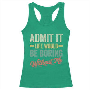 Funny Admit It Life Would Be Boring Without Me Racerback Tank Top TS11 Irish Green Print Your Wear