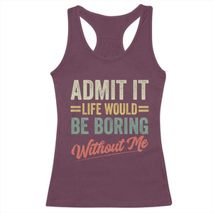 Funny Admit It Life Would Be Boring Without Me Racerback Tank Top TS11 Maroon Print Your Wear