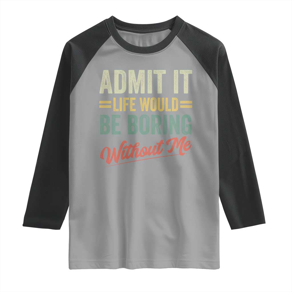 Funny Admit It Life Would Be Boring Without Me Raglan Shirt TS11 Sport Gray Black Print Your Wear