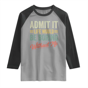 Funny Admit It Life Would Be Boring Without Me Raglan Shirt TS11 Sport Gray Black Print Your Wear