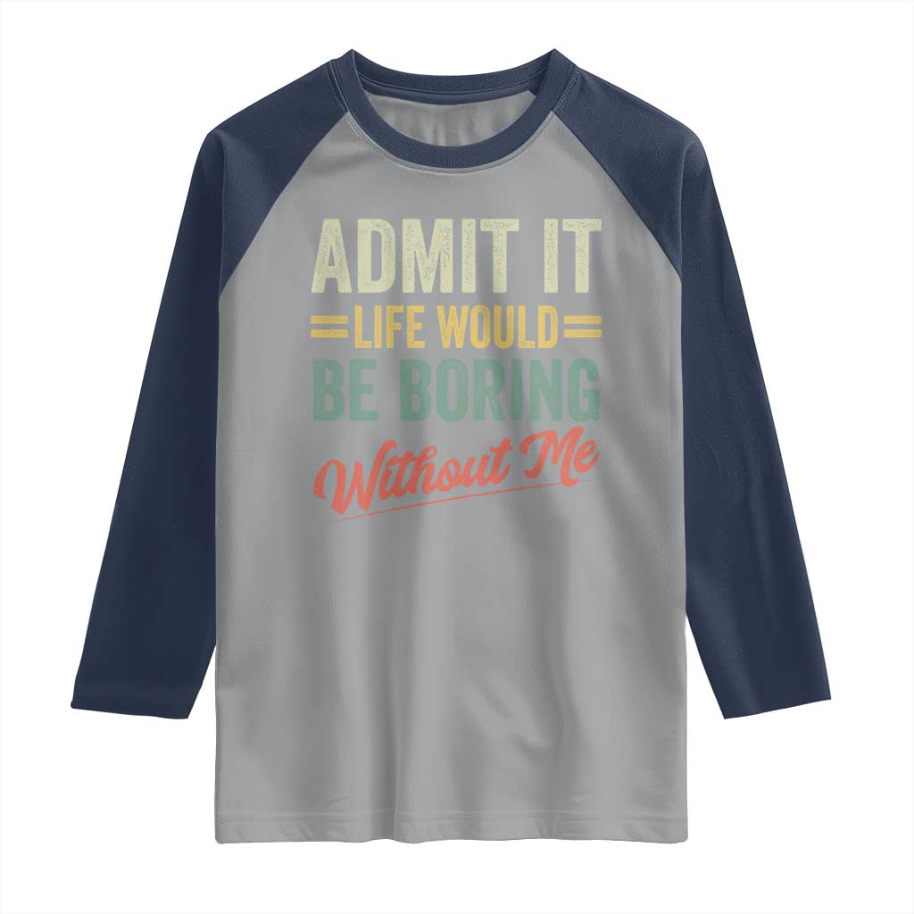 Funny Admit It Life Would Be Boring Without Me Raglan Shirt TS11 Sport Gray Navy Print Your Wear