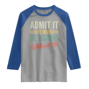 Funny Admit It Life Would Be Boring Without Me Raglan Shirt TS11 Sport Gray Royal Print Your Wear