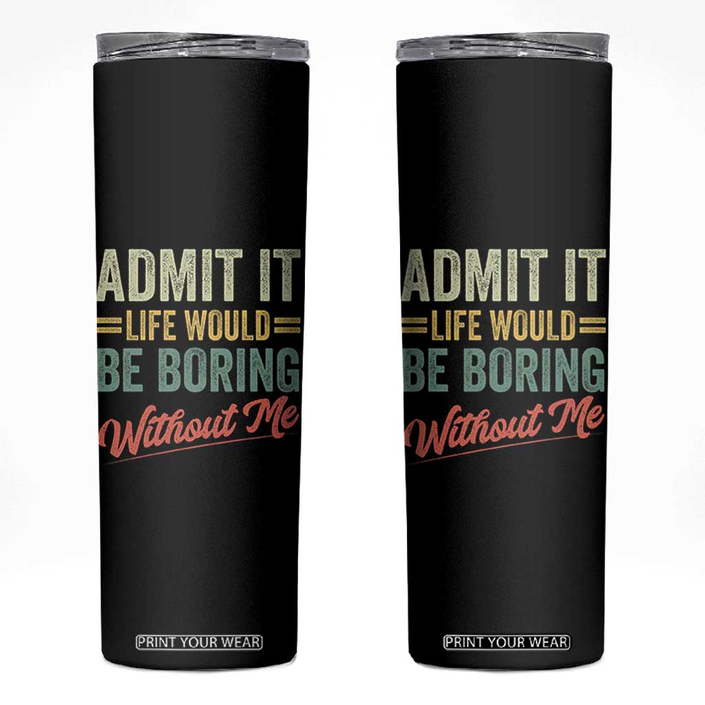 Funny Admit It Life Would Be Boring Without Me Skinny Tumbler TS11 Black Print Your Wear