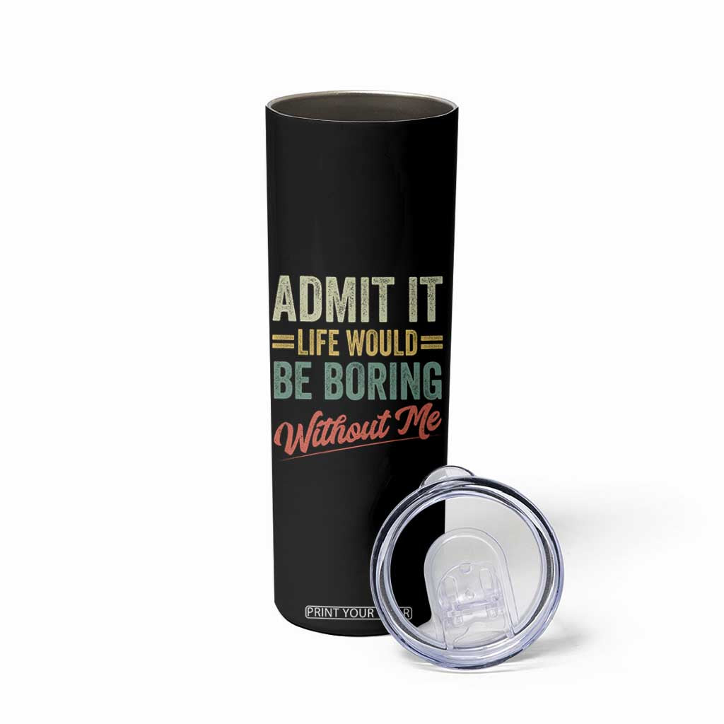 Funny Admit It Life Would Be Boring Without Me Skinny Tumbler TS11 Print Your Wear