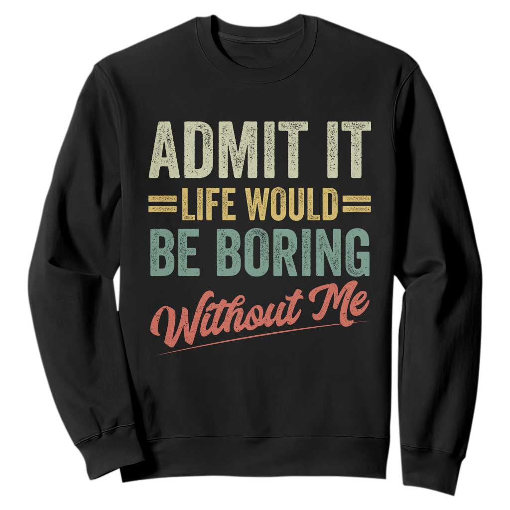 Funny Admit It Life Would Be Boring Without Me Sweatshirt TS11 Black Print Your Wear
