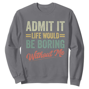 Funny Admit It Life Would Be Boring Without Me Sweatshirt TS11 Charcoal Print Your Wear