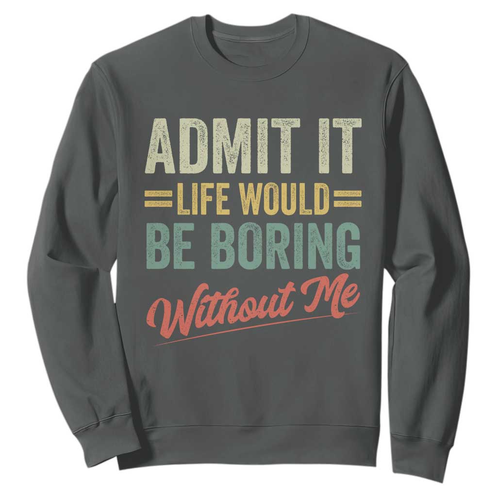 Funny Admit It Life Would Be Boring Without Me Sweatshirt TS11 Dark Heather Print Your Wear