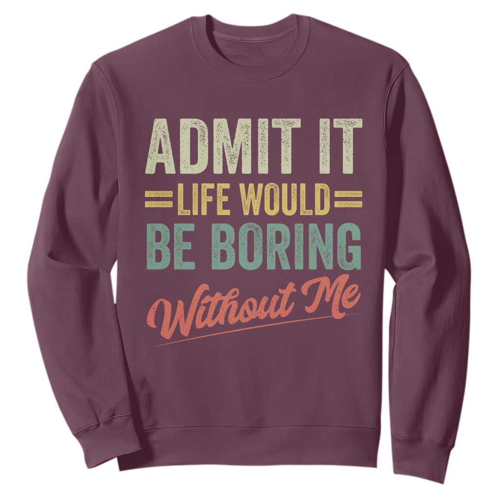 Funny Admit It Life Would Be Boring Without Me Sweatshirt TS11 Maroon Print Your Wear