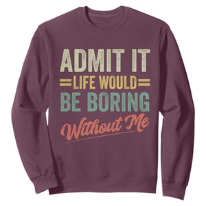 Funny Admit It Life Would Be Boring Without Me Sweatshirt TS11 Maroon Print Your Wear
