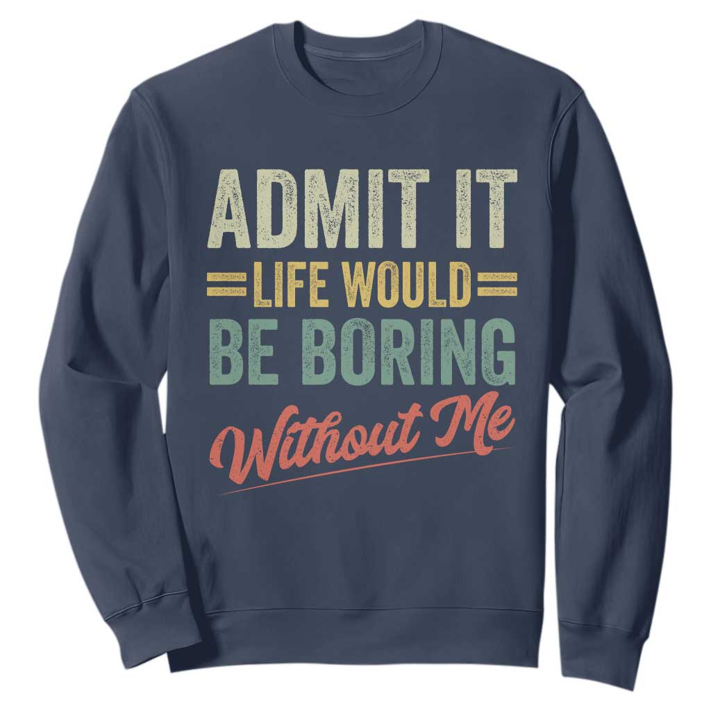 Funny Admit It Life Would Be Boring Without Me Sweatshirt TS11 Navy Print Your Wear
