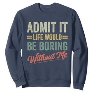 Funny Admit It Life Would Be Boring Without Me Sweatshirt TS11 Navy Print Your Wear