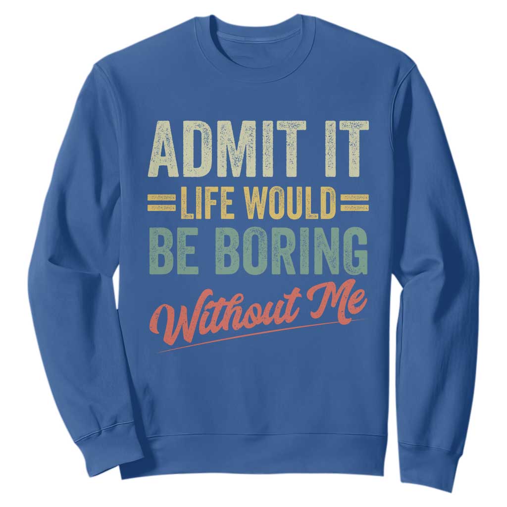 Funny Admit It Life Would Be Boring Without Me Sweatshirt TS11 Royal Blue Print Your Wear