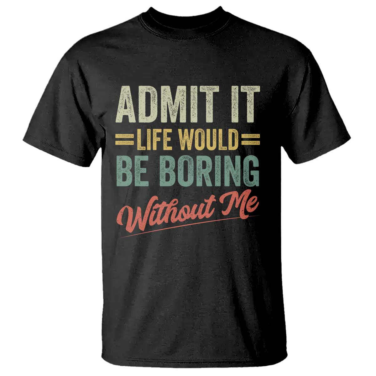 Funny Admit It Life Would Be Boring Without Me T Shirt TS11 Black Print Your Wear