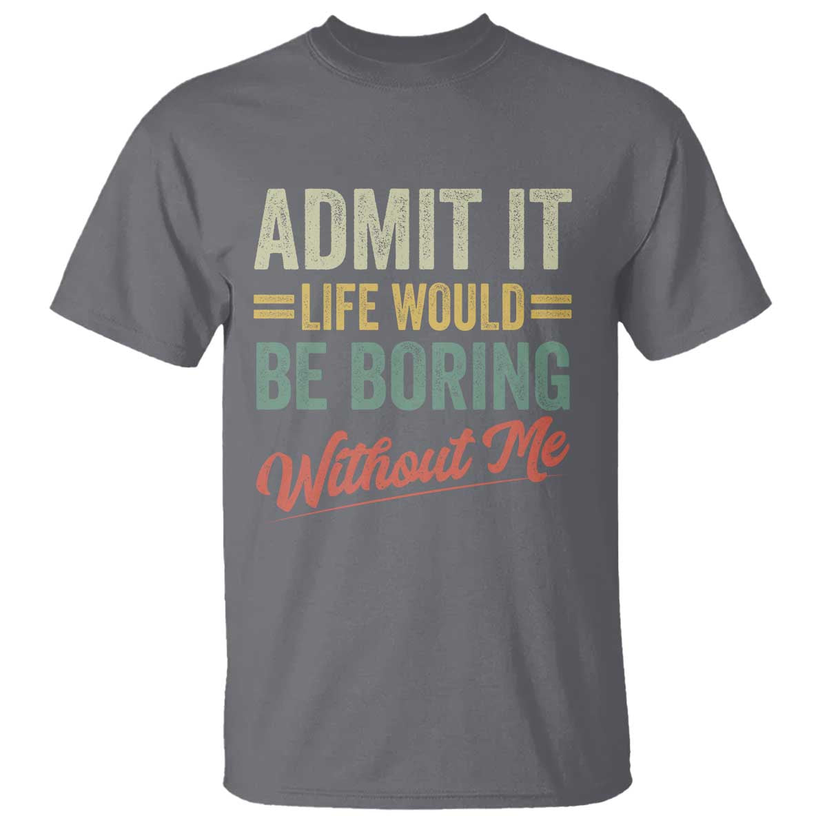 Funny Admit It Life Would Be Boring Without Me T Shirt TS11 Charcoal Print Your Wear
