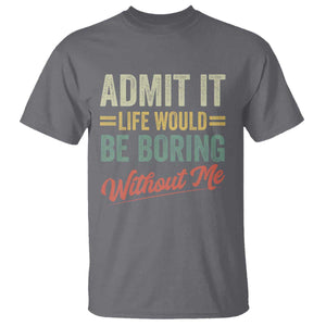 Funny Admit It Life Would Be Boring Without Me T Shirt TS11 Charcoal Print Your Wear