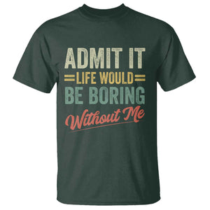 Funny Admit It Life Would Be Boring Without Me T Shirt TS11 Dark Forest Green Print Your Wear