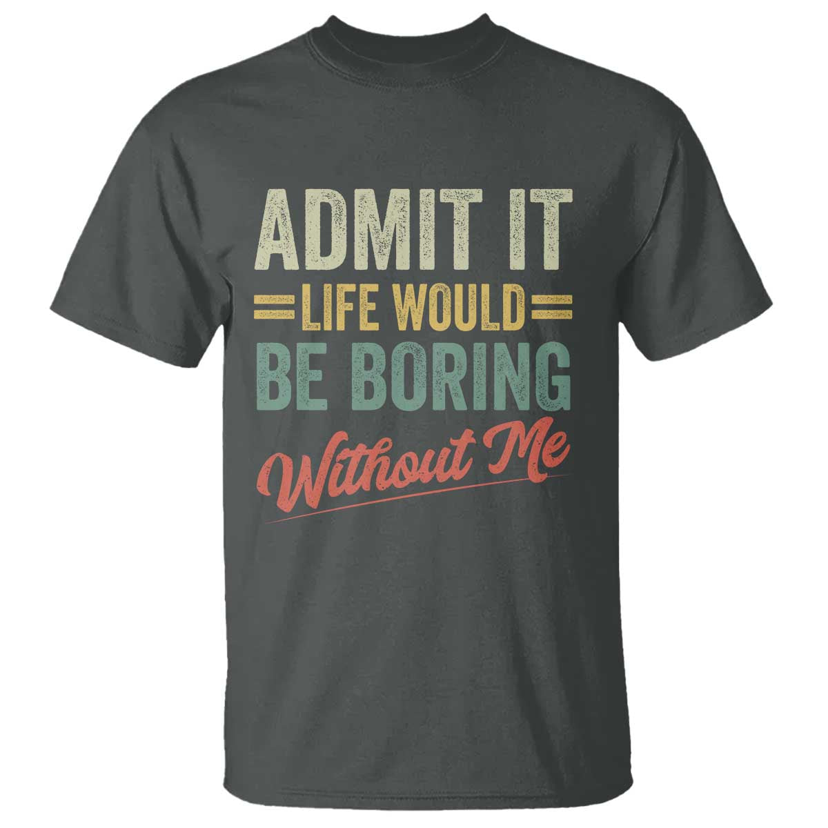 Funny Admit It Life Would Be Boring Without Me T Shirt TS11 Dark Heather Print Your Wear