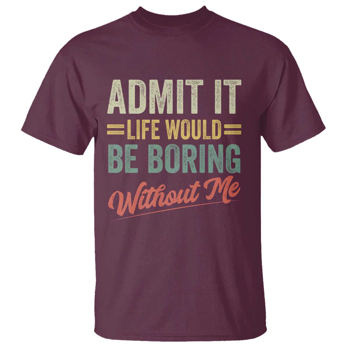 Funny Admit It Life Would Be Boring Without Me T Shirt TS11 Maroon Print Your Wear
