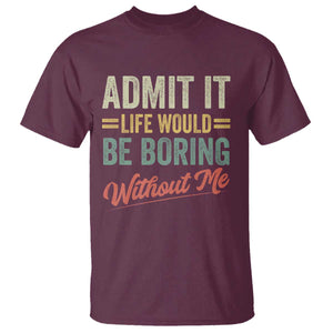 Funny Admit It Life Would Be Boring Without Me T Shirt TS11 Maroon Print Your Wear