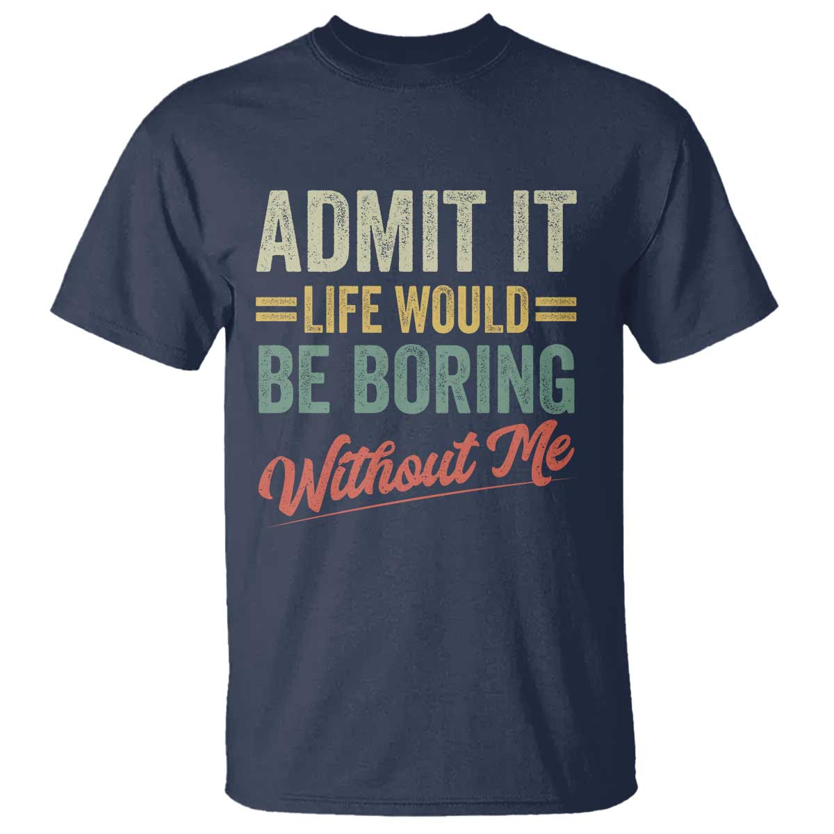 Funny Admit It Life Would Be Boring Without Me T Shirt TS11 Navy Print Your Wear