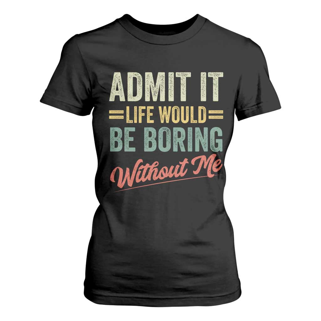 Funny Admit It Life Would Be Boring Without Me T Shirt For Women TS11 Black Print Your Wear