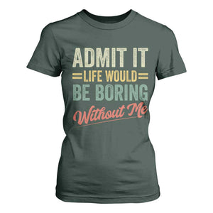 Funny Admit It Life Would Be Boring Without Me T Shirt For Women TS11 Dark Forest Green Print Your Wear