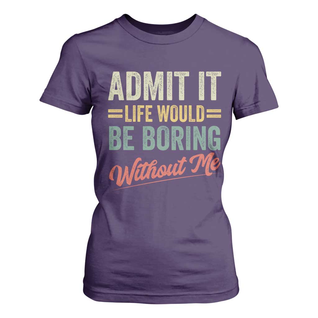 Funny Admit It Life Would Be Boring Without Me T Shirt For Women TS11 Purple Print Your Wear