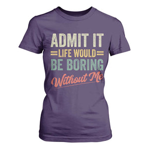 Funny Admit It Life Would Be Boring Without Me T Shirt For Women TS11 Purple Print Your Wear