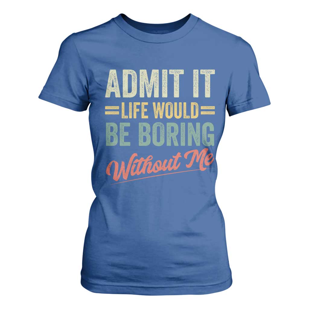 Funny Admit It Life Would Be Boring Without Me T Shirt For Women TS11 Royal Blue Print Your Wear