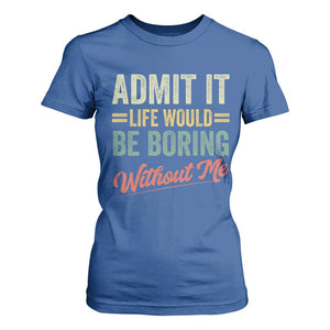 Funny Admit It Life Would Be Boring Without Me T Shirt For Women TS11 Royal Blue Print Your Wear