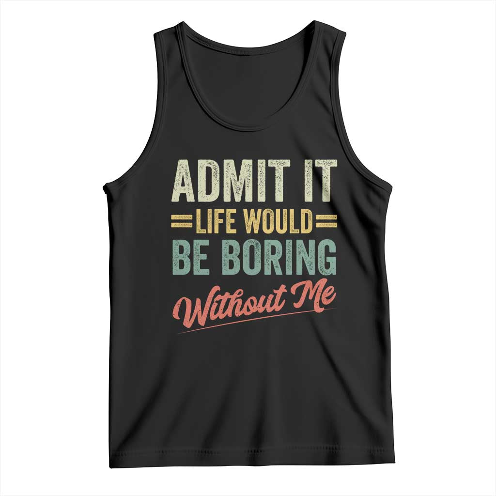 Funny Admit It Life Would Be Boring Without Me Tank Top TS11 Black Print Your Wear